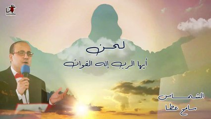 لحن أيها الرب إله القوات - الشماس سامح عطا
