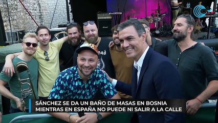Sánchez se da un baño de masas en Bosnia mientras en España no puede ni salir a la calle