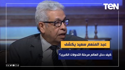 ‏6 نقاط ستعرف منها كيف دخل العالم مرحلة التحولات ‏الكبرى؟ عبدالمنعم سعيد يكشف ‏