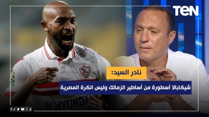 نادر السيد: شيكابالا أسطورة من أساطير الزمالك وليس الكرة المصرية ونصيحة في حالة التفكير بالإعتزال