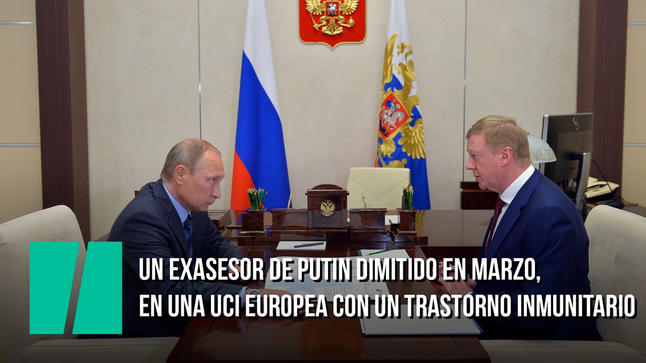 Un exasesor de Putin dimitido en marzo, en una UCI europea con un trastorno inmunitario