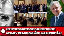 ¡EMPRESARIOS SE RINDEN ANTE AMLO Y RELANZARÁN LA ECONOMÍA!