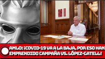 AMLO: ¡COVlD-19 va a la baja, por eso han emprendido una campaña contra López Gatell!