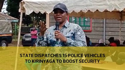 State dispatches 15 police vehicles to Kirinyaga to boost security