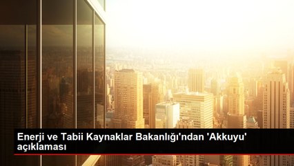 Enerji ve Tabii Kaynaklar Bakanlığı'ndan 'Akkuyu' açıklaması