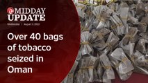 Midday Update: Over 40 bags of tobacco seized in Oman