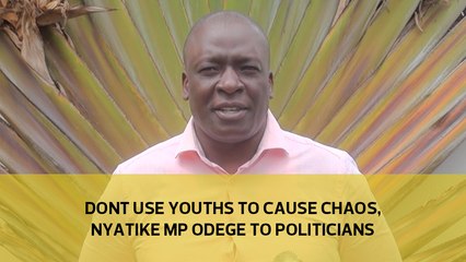 Don't use youths to cause chaos, Nyatike MP Odege to politicians