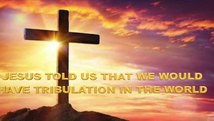 JESUS TOLD US THAT WE WOULD HAVE TRIBULATION IN THE WORLD