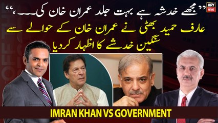 "I am worried that soon Imran Khan will...," Arif Hameed Bhatti expressed serious concern