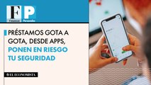 Préstamos gota a gota, desde apps, ponen en riesgo tu seguridad