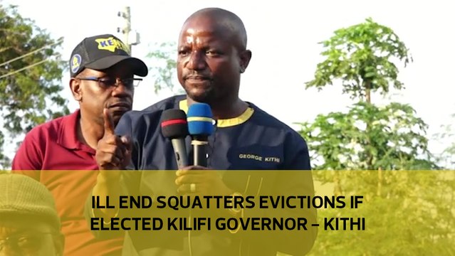 I'll end squatters evictions if elected Kilifi governor— Kithi