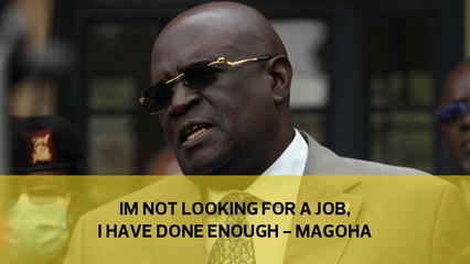 I'm not looking for a job, I have done enough – Magoha