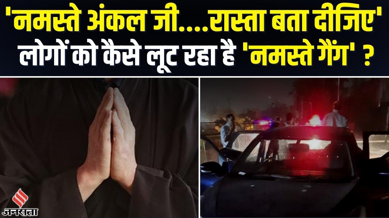 Delhi में 'Namaste Gang' की दहशत, रास्ते में रोककर 'Namaste Uncle' करते और लूटकर फरार हो जाते