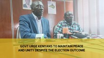 Govt urge Kenyans to maintain peace and unity despite the election outcome