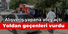 Alışveriş yapana ateş açtı, yoldan geçenleri vurdu