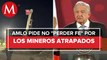 Vamos a trabajar hasta rescatar a los mineros atrapados en Coahuila: AMLO