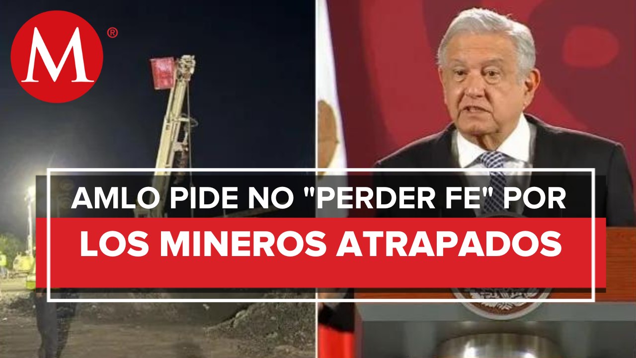 Vamos a trabajar hasta rescatar a los mineros atrapados en Coahuila: AMLO