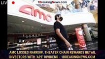 AMC Losses Narrow, Theater Chain Rewards Retail Investors With 'Ape' Dividend - 1breakingnews.com