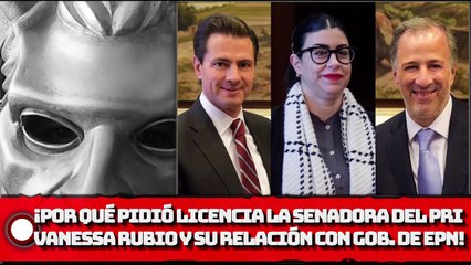 ¿Por qué pidió licencia la senadora del PRI Vanessa Rubio? ¡Y su relación con el gobierno de PEÑA!