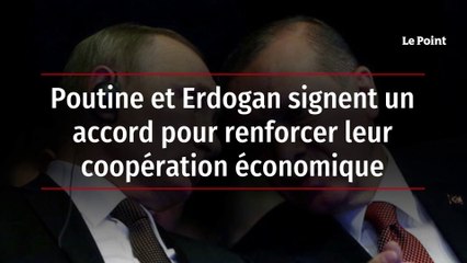 Poutine et Erdogan signent un accord pour renforcer leur coopération économique