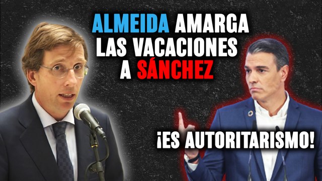 El alcalde Almeida (PP) amarga las vacaciones de Sánchez (PSOE): ¡Es autoritarismo!
