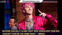 Machine Gun Kelly slams 'idiot' who vandalized tour bus: 'Couldn't even do the crime right' - 1break