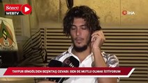 Tayfur Bingöl’den Beşiktaş cevabı: Ben de mutlu olayım