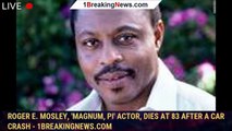 Roger E. Mosley, 'Magnum, PI' actor, dies at 83 after a car crash - 1breakingnews.com