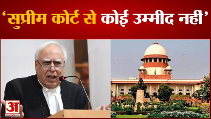 सुप्रीम कोर्ट के फैसलों पर कपिल सिब्बल नाराज, कहा, मुझे कोर्ट से कोई उम्मीद नहीं