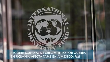 Recorte mundial de crecimiento por guerra en Ucrania afecta también a México: FMI