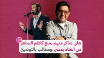 هاني شاكر متهم بمنع كاظم الساهر من الغناء بمصر..ومطالب بالتوضيح‎‎