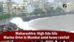 Maharashtra: High tide hits Marine Drive in Mumbai heavy rainfall