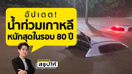 น้ำท่วมเกาหลี กรุงโซลจมบาดาล ฝนหนักสุดในรอบ 80 ปี เผยสาเหตุพร้อมอัปเดตว่าเกิดจากอะไร? l SPRiNGสรุปให้