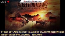 'Street Outlaws: Fastest In America' Star Ryan Fellows Dies In Fiery Crash While Filming - 1breaking