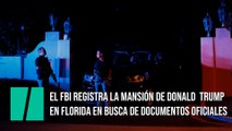 El FBI registra la mansión de Donald Trump en Florida en busca de documentos oficiales