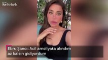Ebru Şancı: Acil ameliyata alındım, az kalsın gidiyordum
