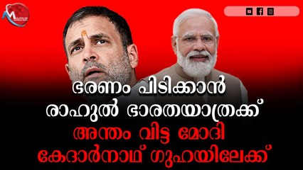 ഭരണം പിടിക്കാന്‍ രാഹുല്‍ ഭാരതയാത്രക്ക് , അന്തം വിട്ട മോദി കേദാര്‍നാഥ് ഗുഹയിലേക്ക്