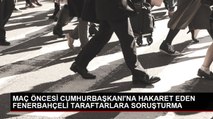 Maç öncesi Cumhurbaşkanı Erdoğan'a hakaret eden Fenerbahçeli taraftarlar hakkında soruşturma açıldı
