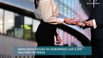 Mexicanos pagan en sobornos casi 9,500 millones de pesos