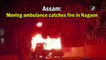 Assam: Moving ambulance catches fire in Nagaon