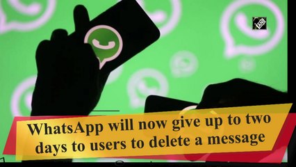 WhatsApp will now give up to two days to users to delete a message