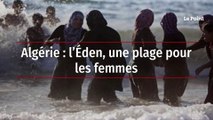 Algérie : l’Éden, une plage pour les femmes