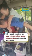 Người tài xế xe tải đưa vợ theo cùng trong mỗi chuyến đi vì lí do gây xúc động