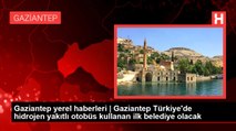 Gaziantep yerel haberleri | Gaziantep Türkiye'de hidrojen yakıtlı otobüs kullanan ilk belediye olacak