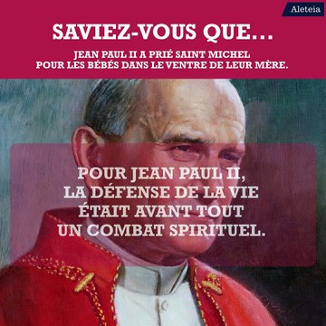 Saviez-vous que... Jean Paul II a prié saint Michel pour les bébés dans le ventre de leur mère.