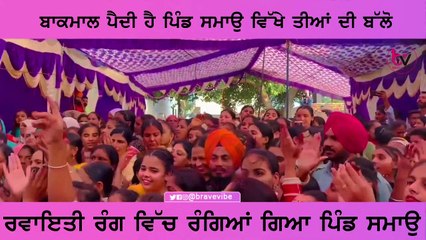 ਬਾਕਮਾਲ ਪੈਦੀ ਹੈ ਪਿੰਡ ਸਮਾਉ ਵਿਖੇ ਤੀਆਂ ਦੀ ਬੱਲੋਰਵਾਇਤੀ ਰੰਗ ਵਿਚ ਰੰਗਿਆ ਗਿਆ ਪਿੰਡ ਸਮਾਉ