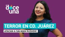 #EnVivo | #DeDoceAUna | Terror en Ciudad Juárez: atacan a inocentes | Agreden a Salman Rushdie