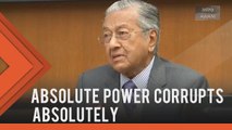 Power corrupts, absolute power corrupts absolutely - Tun M