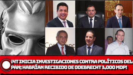 ¡La 4T inicia investigaciones contra políticos del PAN; habrían recibido de Odebrecht 3,000 millones!