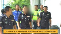 Kes bunuh Siti Kharina: Reman dua suspek disambung